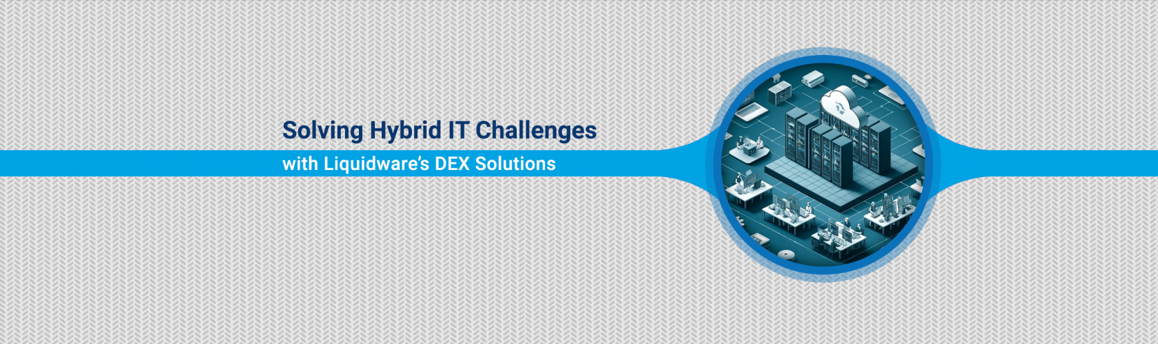 Blog — Solving Hybrid IT Challenges with Liquidware’s DEX Solutions